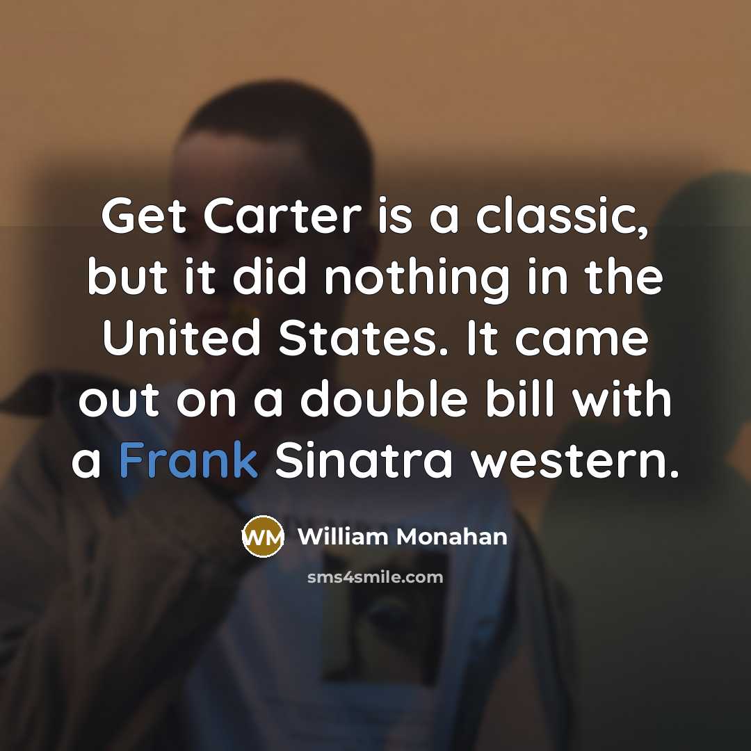 “Get Carter is a classic, but it did nothing in the United States. It came out on a double bill with a Frank Sinatra western.” quote by William Monahan