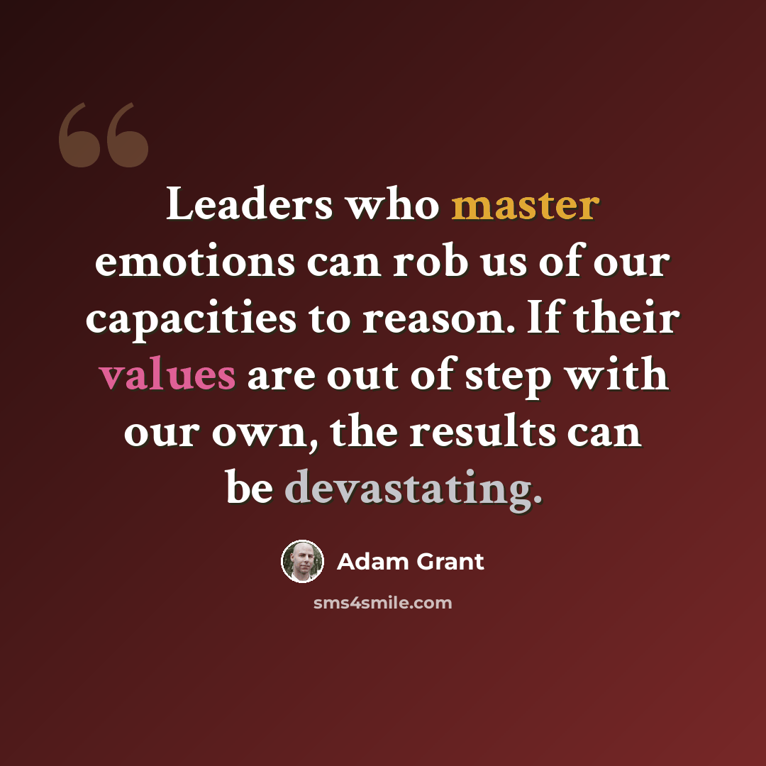 “Leaders who master emotions can rob us of our capacities to reason. If their values are out of step with our own, the results can be devastating.” quote by Adam Grant