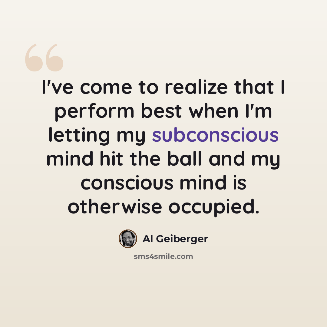 “I've come to realize that I perform best when I'm letting my subconscious mind hit the ball and my conscious mind is otherwise occupied.” quote by Al Geiberger