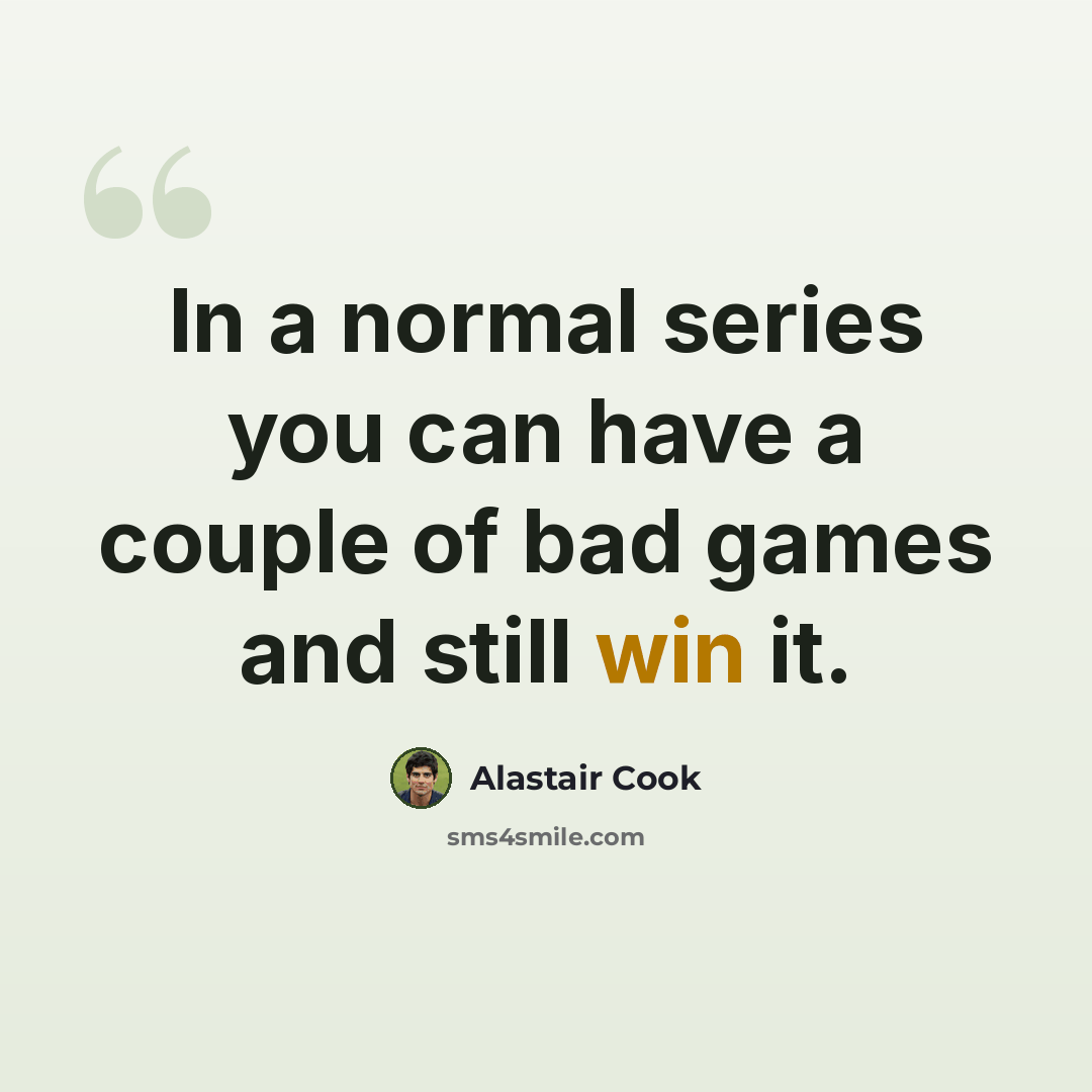 “In a normal series you can have a couple of bad games and still win it.” quote by Alastair Cook