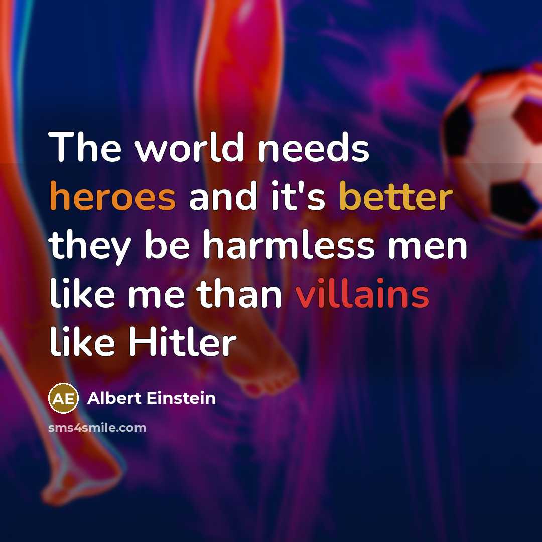 “The world needs heroes and it's better they be harmless men like me than villains like Hitler” quote by Albert Einstein