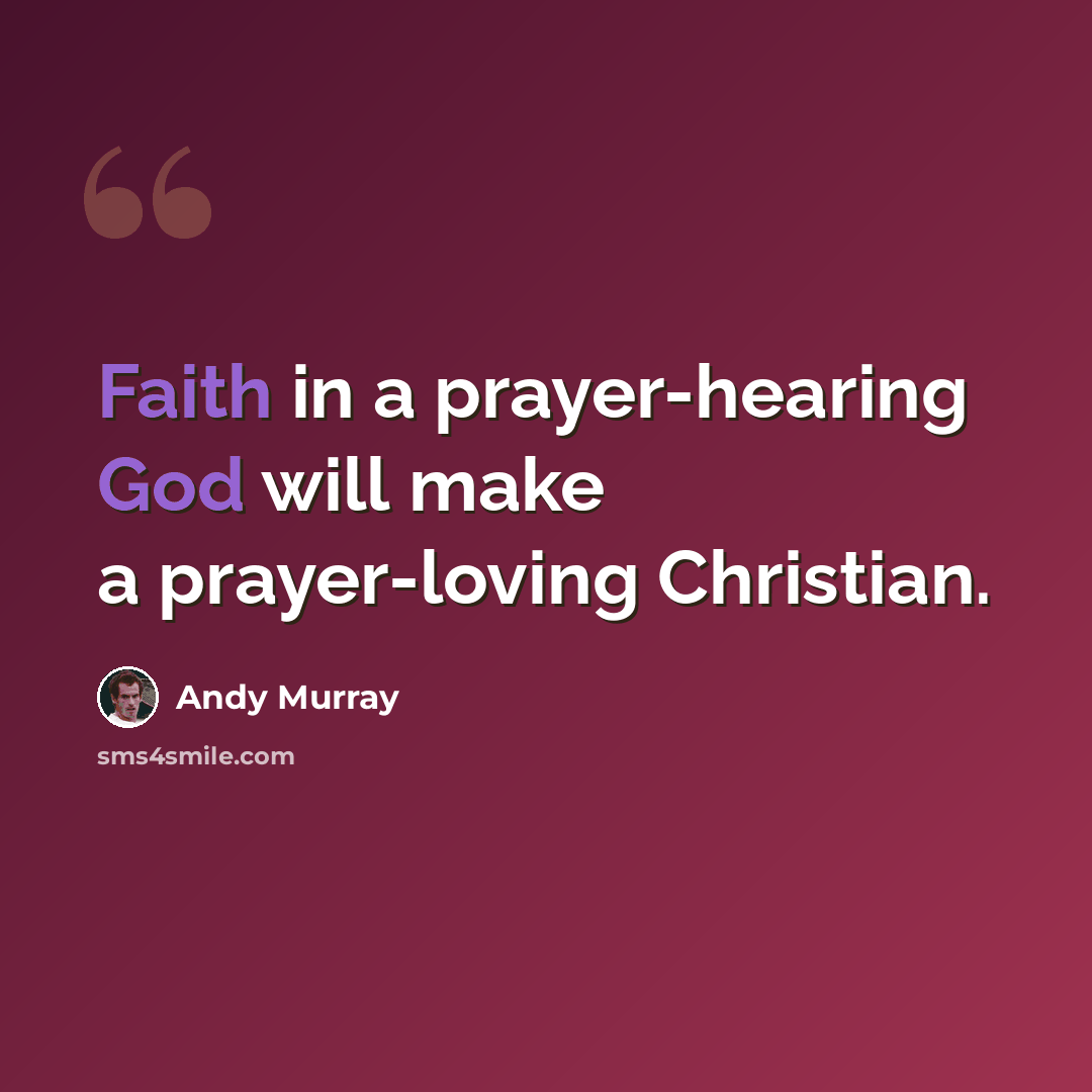 “Faith in a prayer-hearing God will make a prayer-loving Christian.” quote by Andy Murray