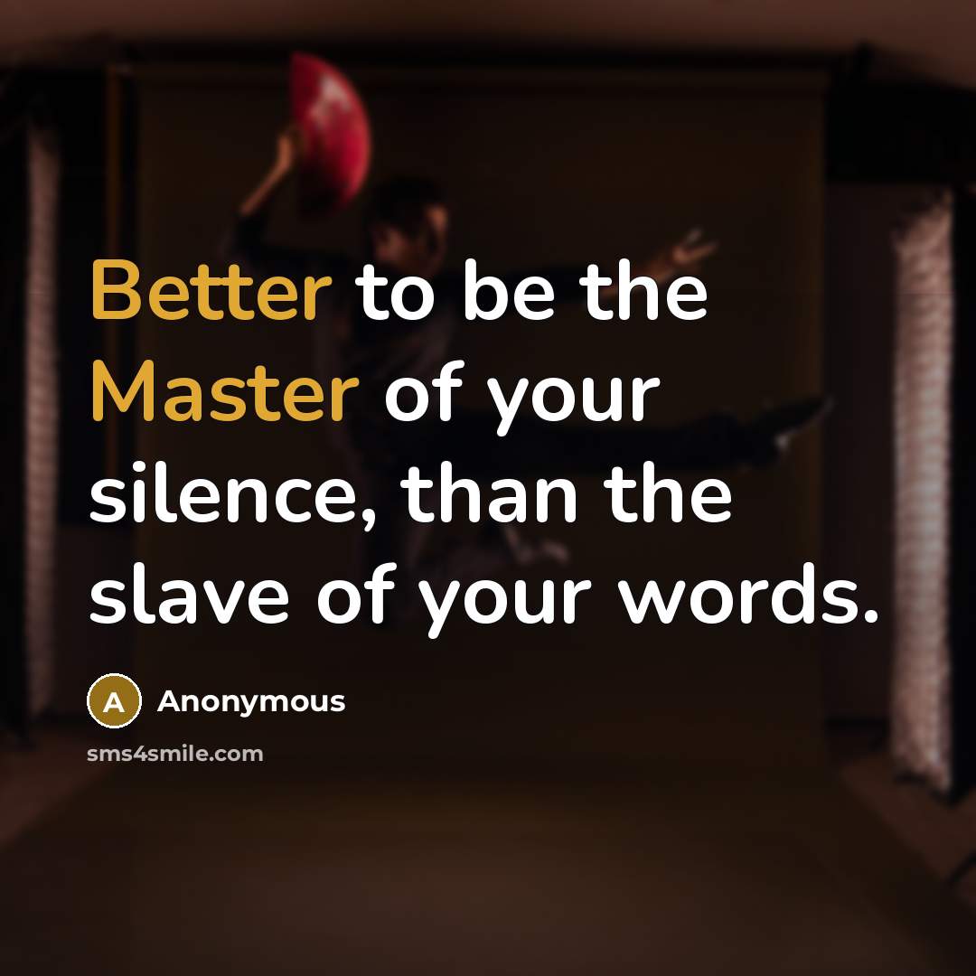 “Better to be the Master of your silence, than the slave of your words.” quote by Anonymous
