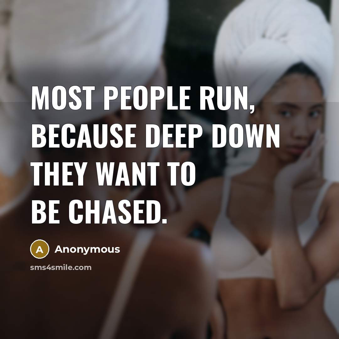 “Most people run, because deep down they want to be chased.” quote by Anonymous