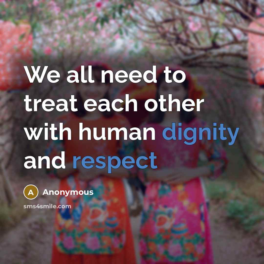 “We all need to treat each other with human dignity and respect” quote by Anonymous