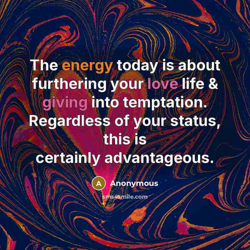 “The energy today is about furthering your love life & giving into temptation. Regardless of your status, this is certainly advantageous.” quote by Anonymous