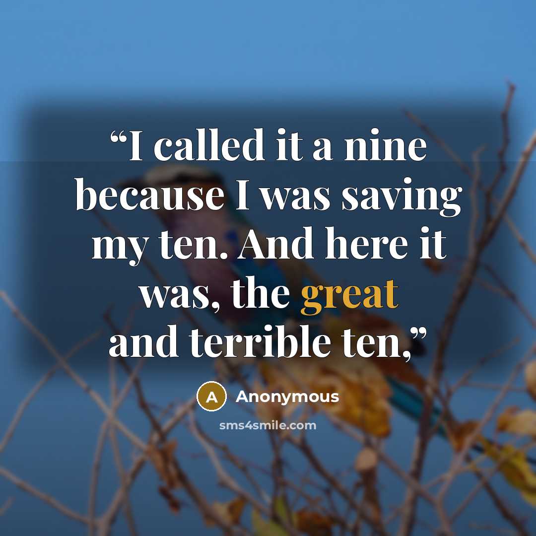 “I called it a nine because I was saving my ten. And here it was, the great and terrible ten,” quote by Anonymous