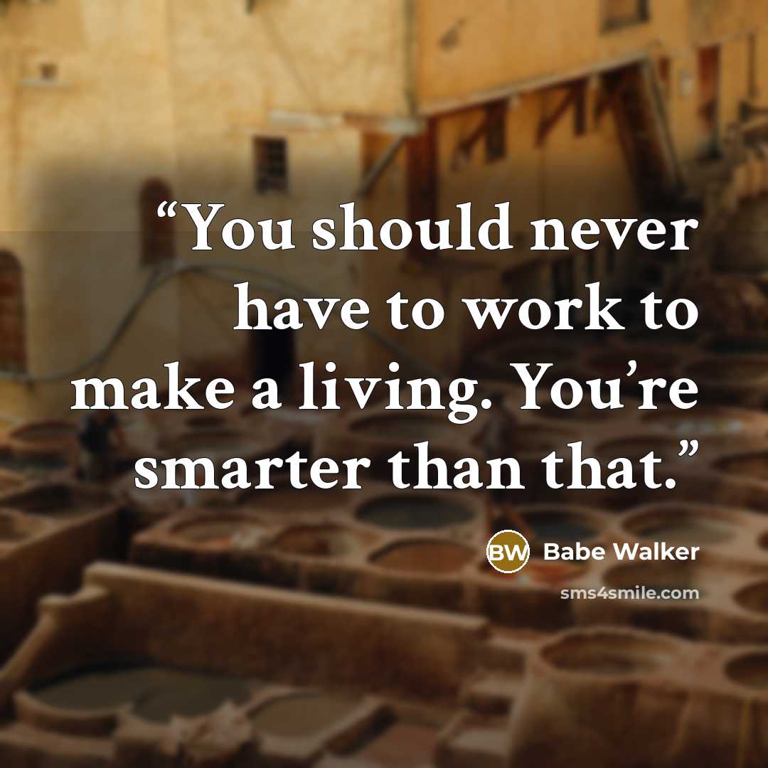 “You should never have to work to make a living. You’re smarter than that.” quote by Babe Walker