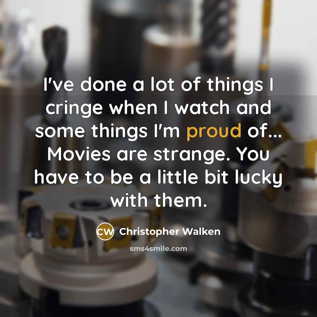 “I've done a lot of things I cringe when I watch and some things I'm proud of... Movies are strange. You have to be a little bit lucky with them.” quote by Christopher Walken