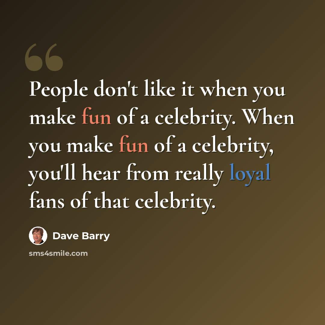 “People don't like it when you make fun of a celebrity. When you make fun of a celebrity, you'll hear from really loyal fans of that celebrity.” quote by Dave Barry