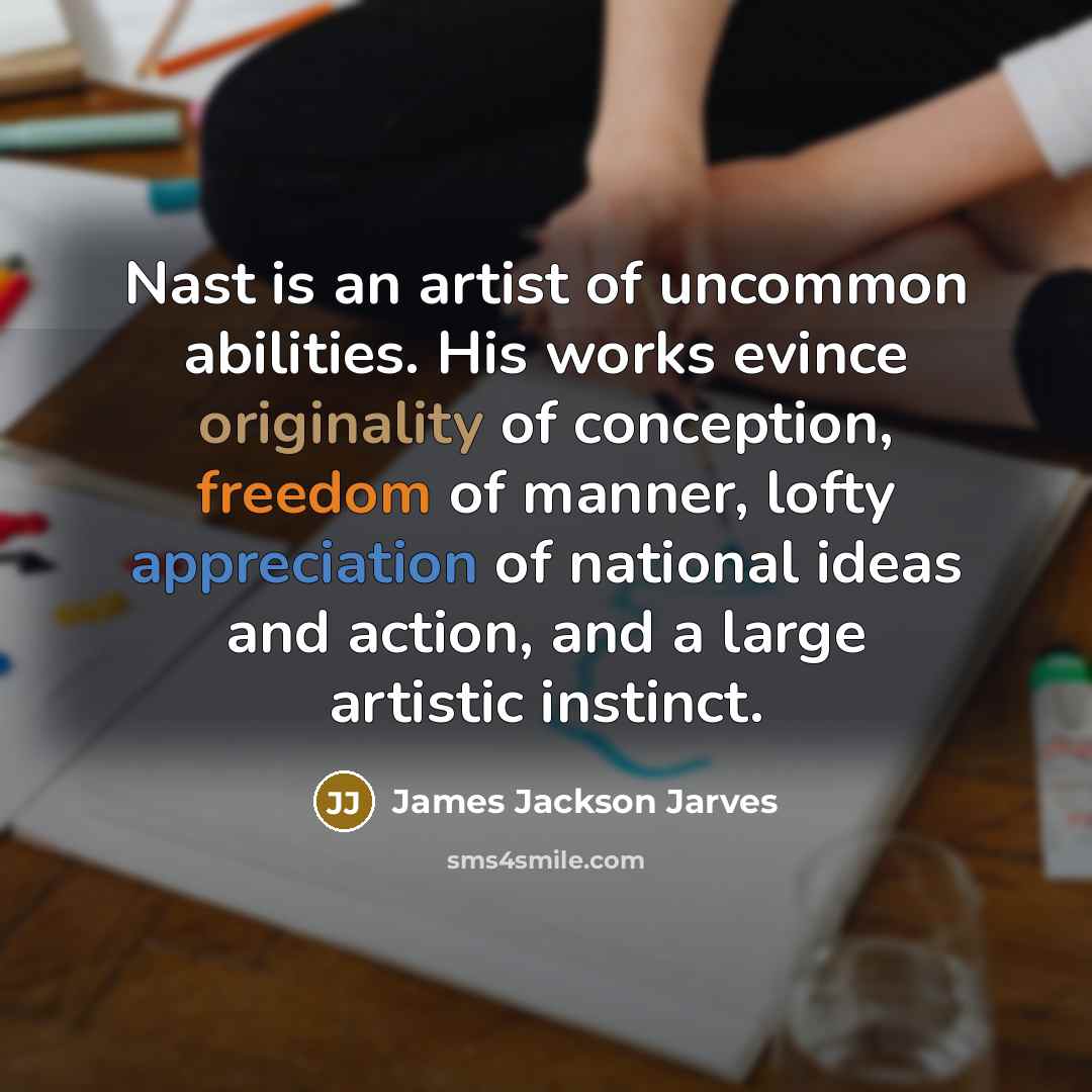 “Nast is an artist of uncommon abilities. His works evince originality of conception, freedom of manner, lofty appreciation of national ideas and action, and a large artistic instinct.” quote by James Jackson Jarves