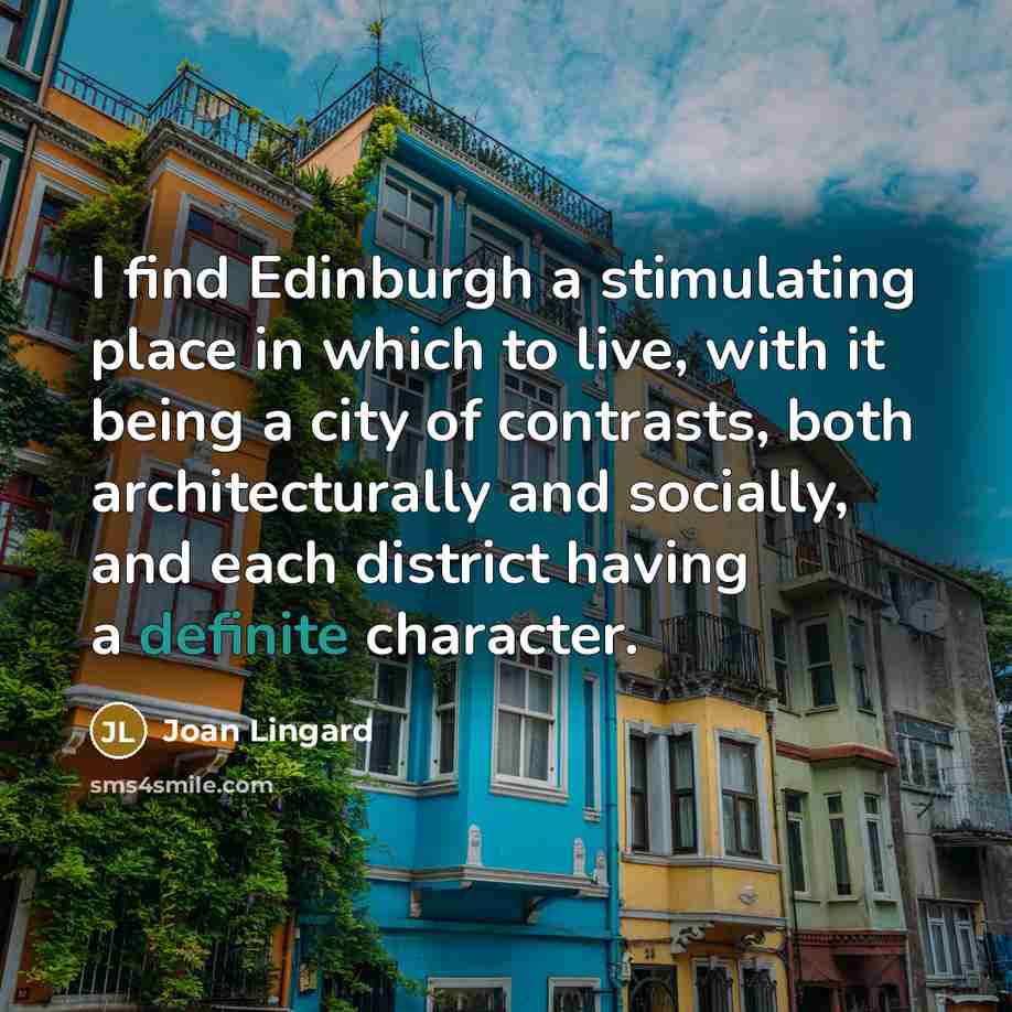 “I find Edinburgh a stimulating place in which to live, with it being a city of contrasts, both architecturally and socially, and each district having a definite character.” quote by Joan Lingard
