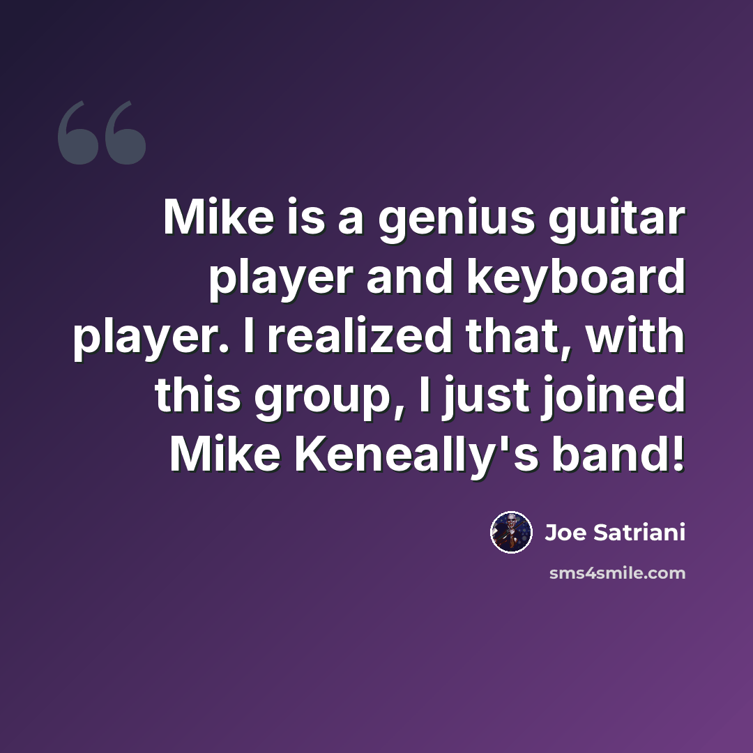 “Mike is a genius guitar player and keyboard player. I realized that, with this group, I just joined Mike Keneally's band!” quote by Joe Satriani