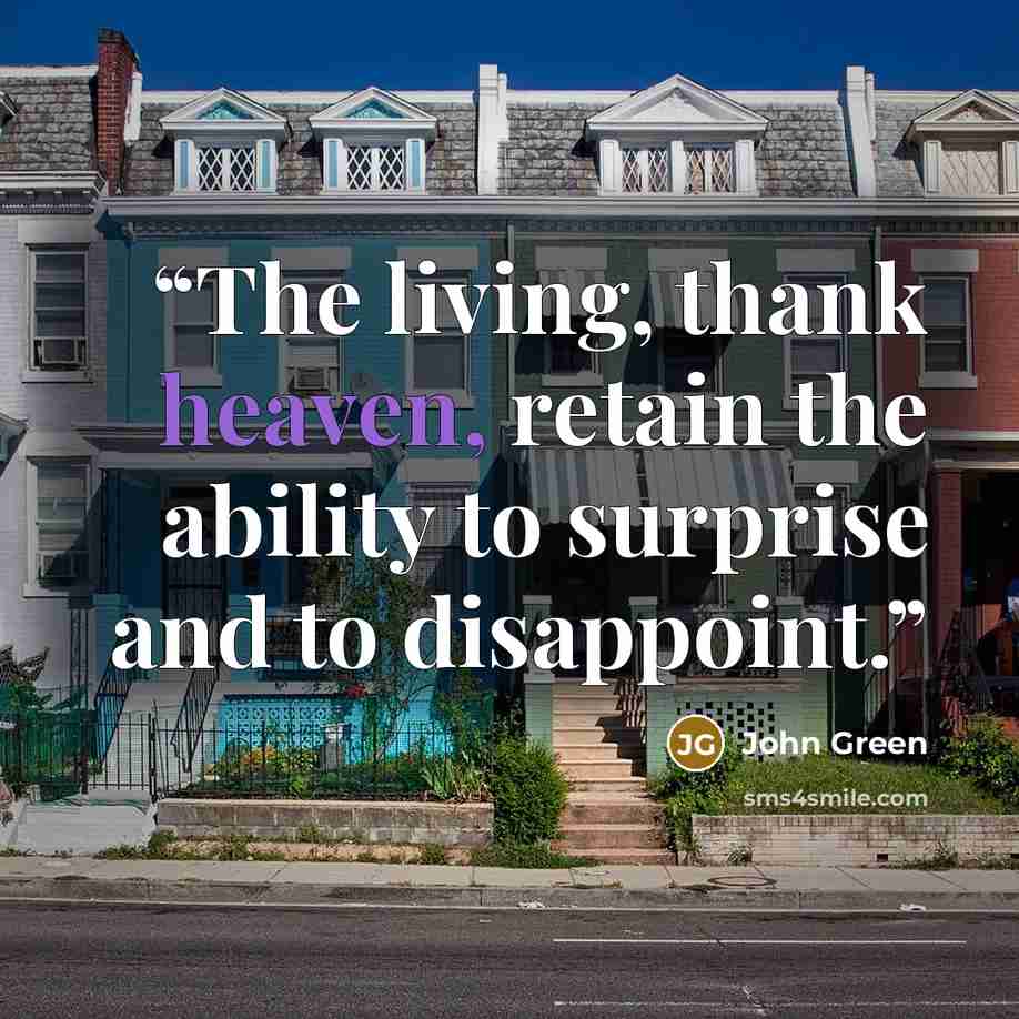 “The living, thank heaven, retain the ability to surprise and to disappoint.” quote by John Green