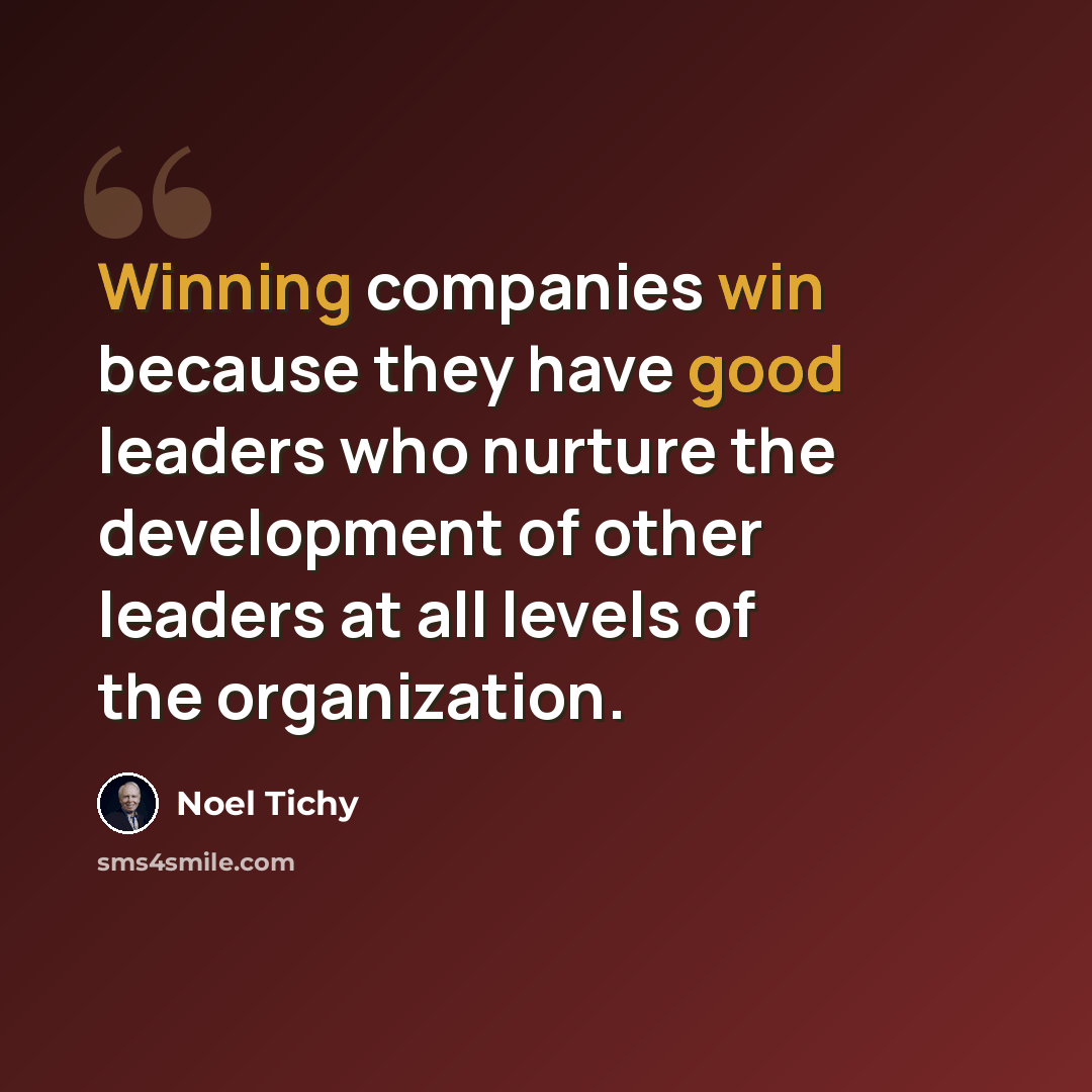 “Winning companies win because they have good leaders who nurture the development of other leaders at all levels of the organization.” quote by Noel Tichy