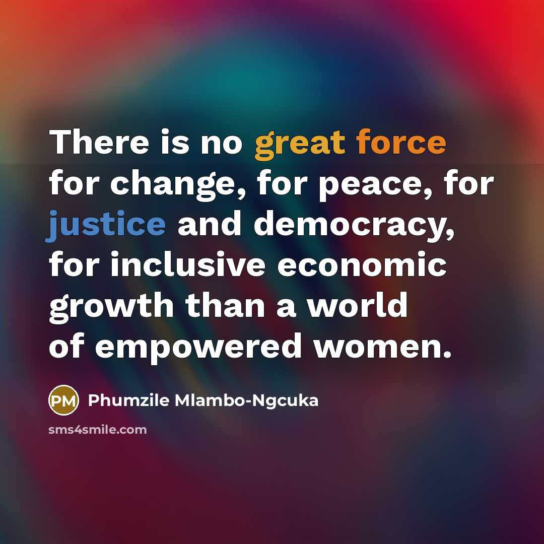 “There is no great force for change, for peace, for justice and democracy, for inclusive economic growth than a world of empowered women.” quote by Phumzile Mlambo-Ngcuka