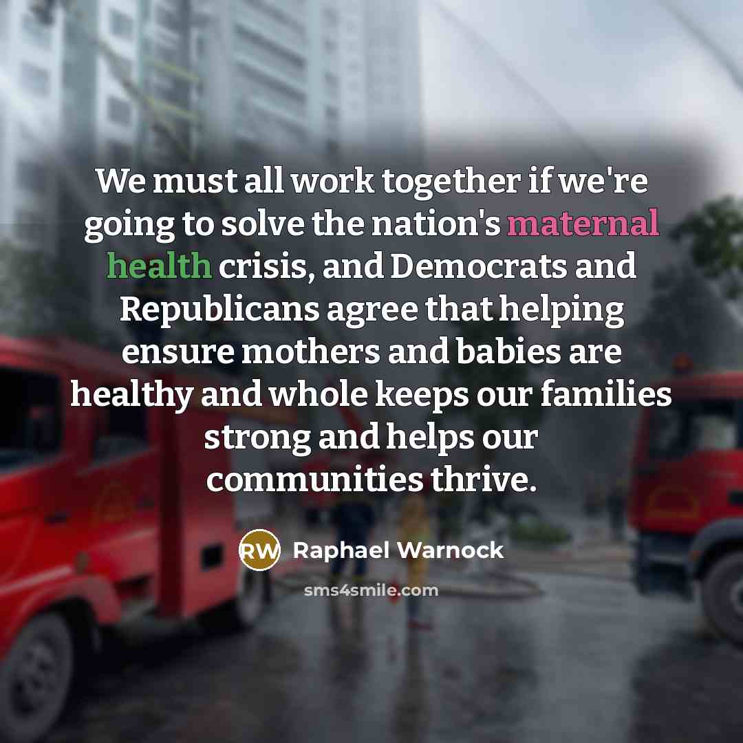 “We must all work together if we're going to solve the nation's maternal health crisis, and Democrats and Republicans agree that helping ensure mothers and babies are healthy and whole keeps our families strong and helps our communities thrive.” quote by Raphael Warnock