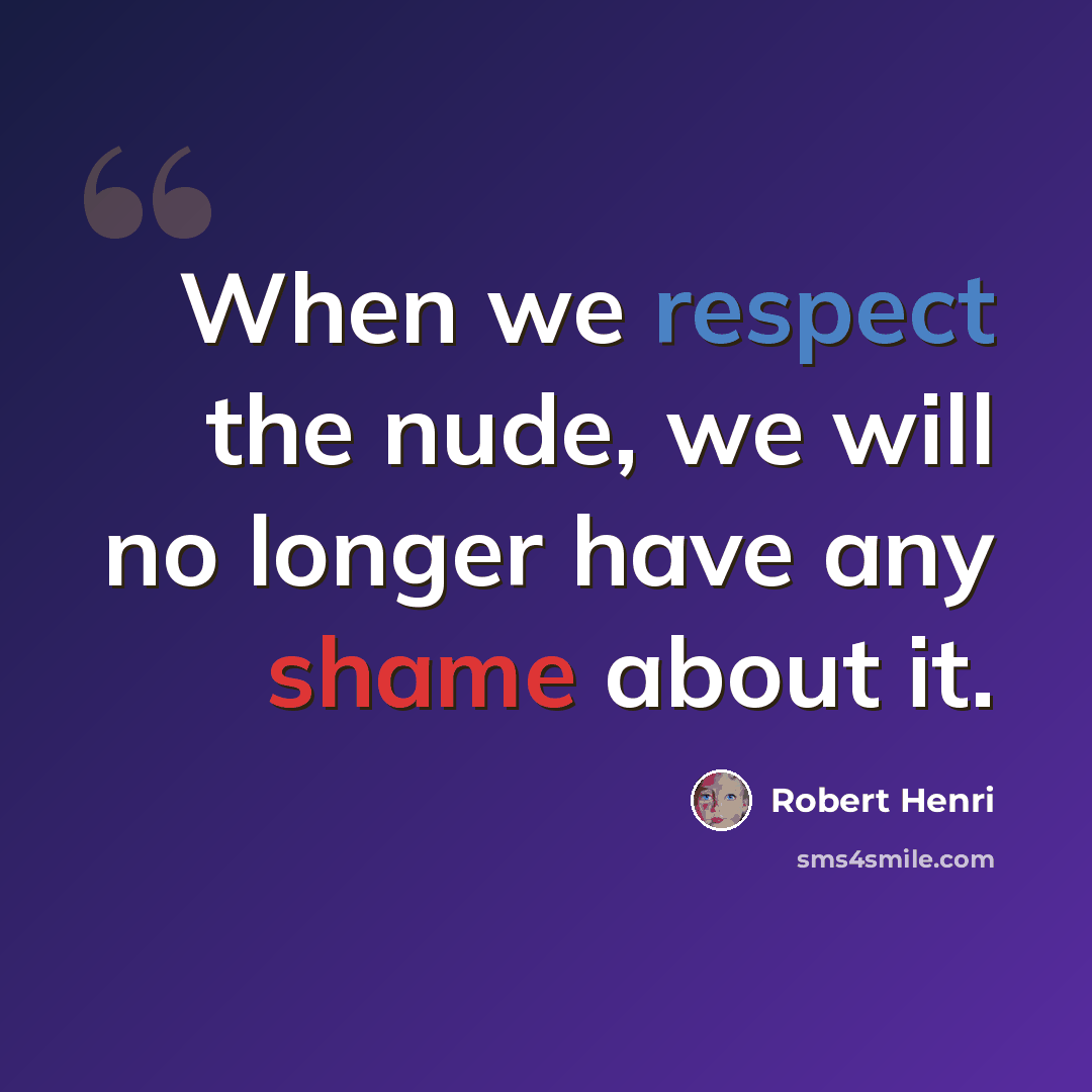 “When we respect the nude, we will no longer have any shame about it.” quote by Robert Henri