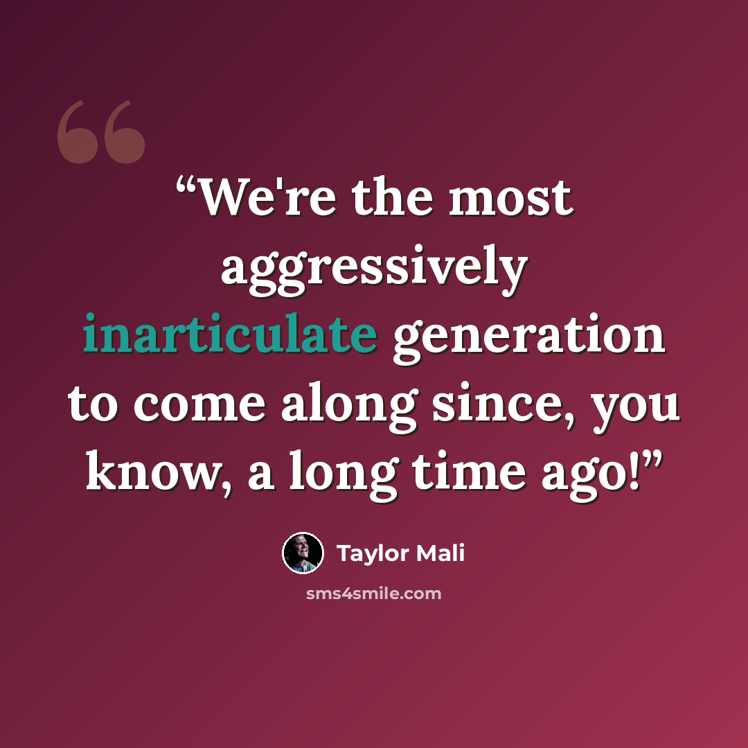 “We're the most aggressively inarticulate generation to come along since, you know, a long time ago!” quote by Taylor Mali