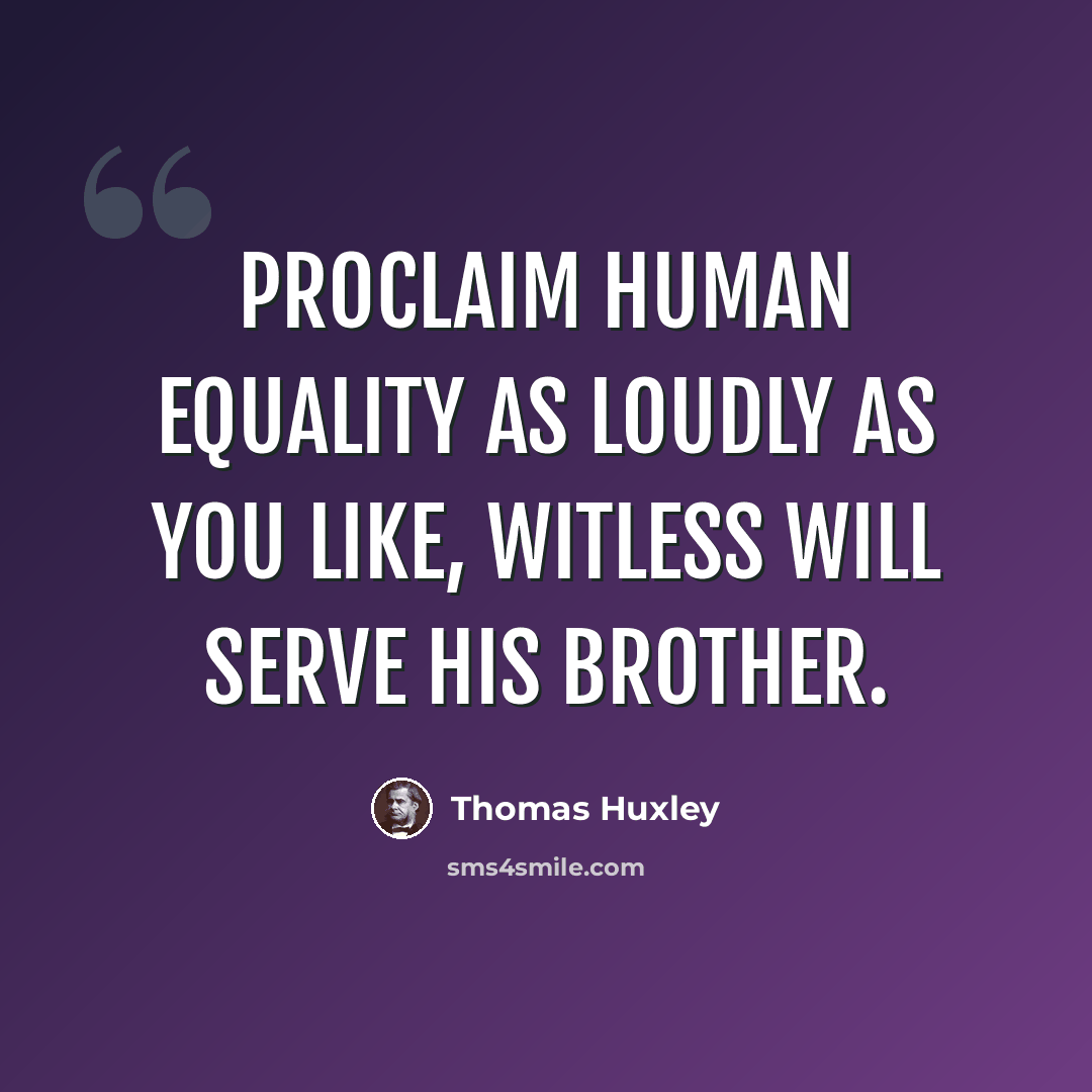 “Proclaim human equality as loudly as you like, Witless will serve his brother.” quote by Thomas Huxley