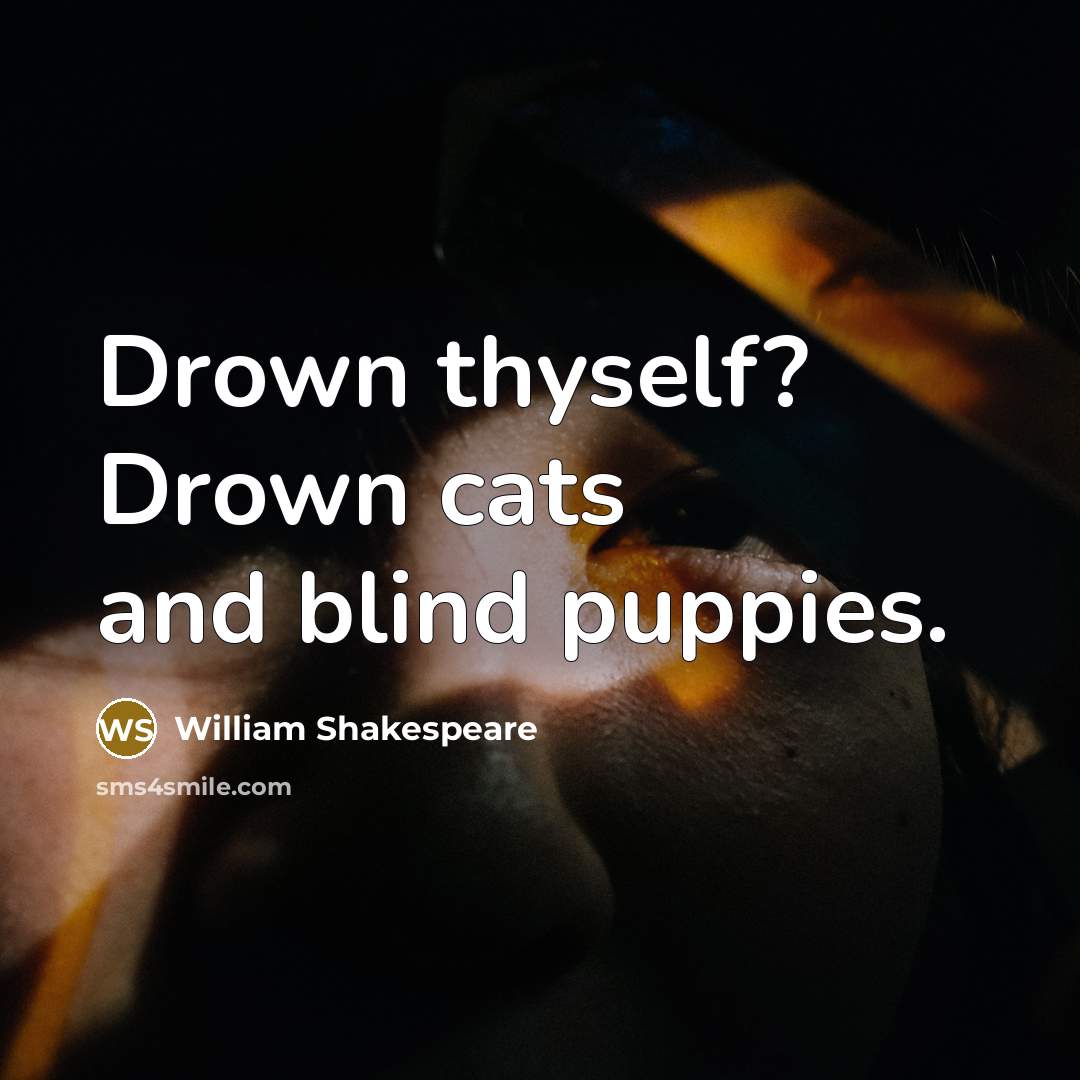 “Drown thyself? Drown cats and blind puppies.” quote by William Shakespeare