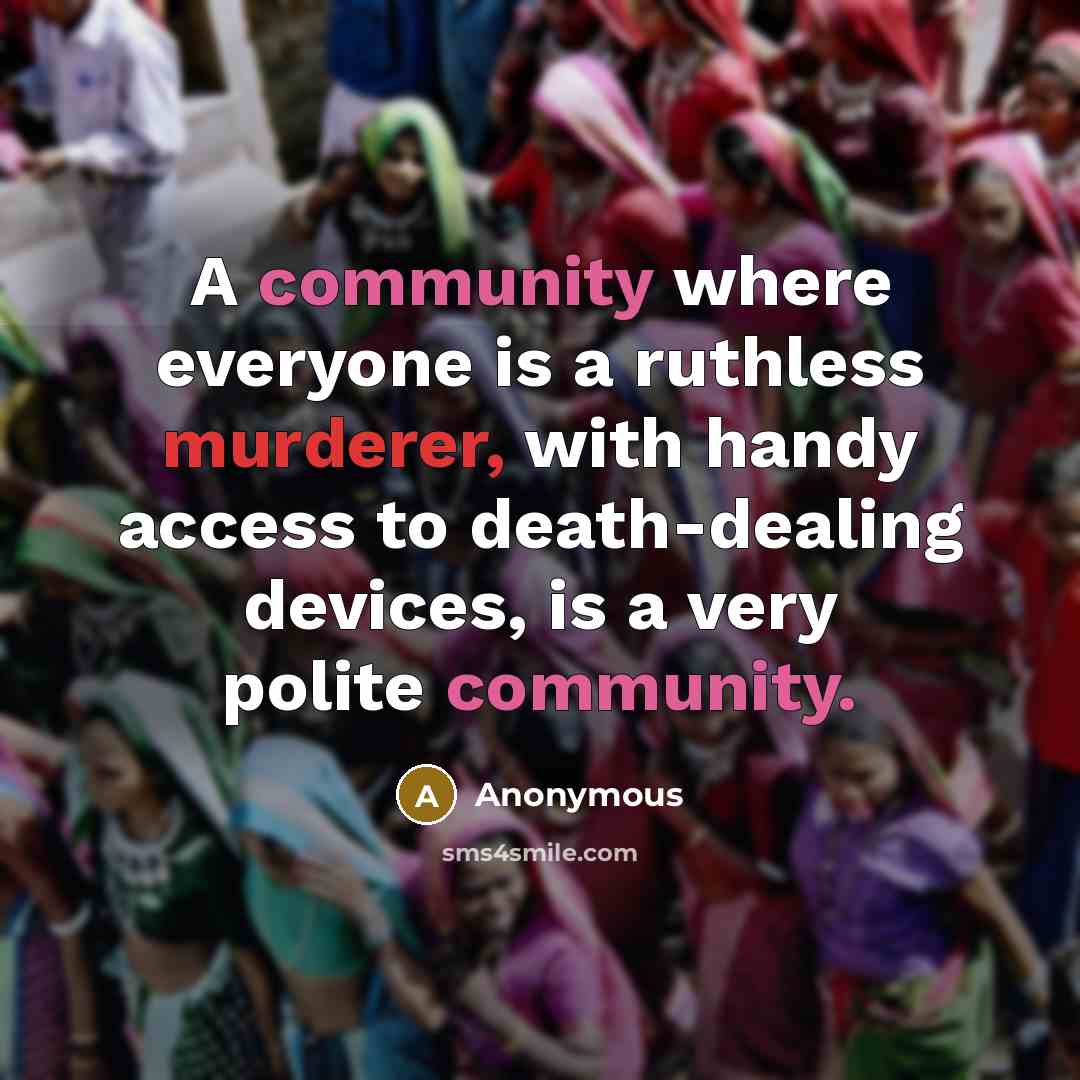 “A community where everyone is a ruthless murderer, with handy access to death-dealing devices, is a very polite community.” quote by Anonymous