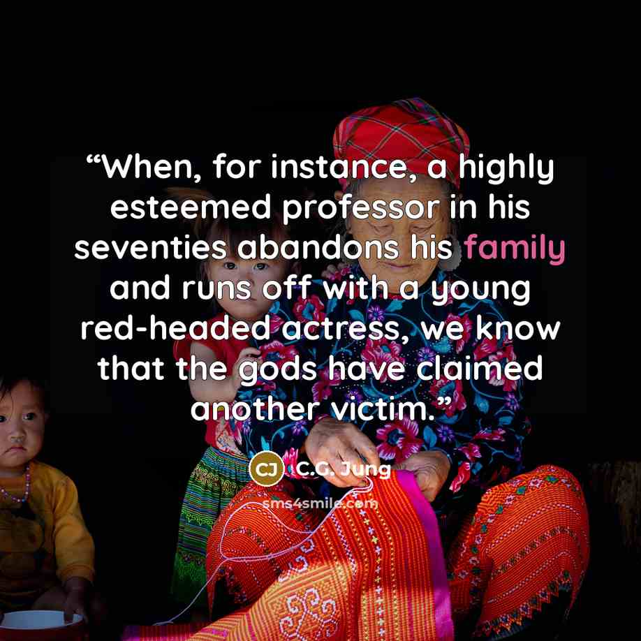 “When, for instance, a highly esteemed professor in his seventies abandons his family and runs off with a young red-headed actress, we know that the gods have claimed another victim.” quote by C.G. Jung