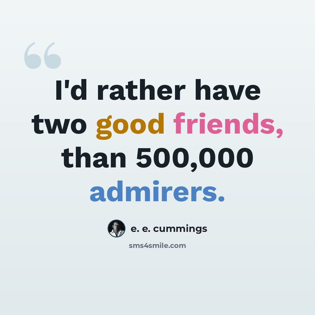 “I'd rather have two good friends, than 500,000 admirers.” quote by e. e. cummings