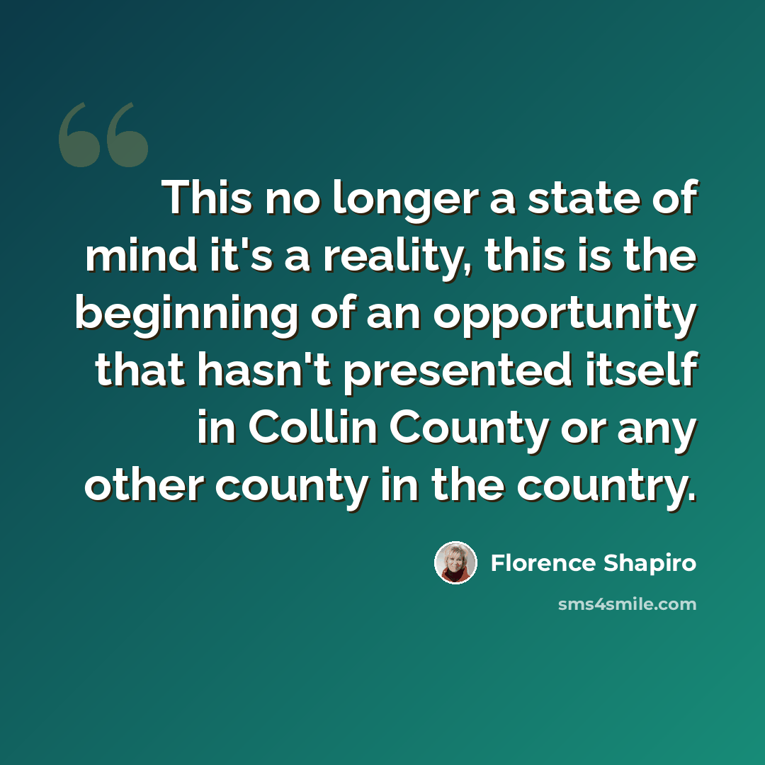 “This no longer a state of mind it's a reality, this is the beginning of an opportunity that hasn't presented itself in Collin County or any other county in the country.” quote by Florence Shapiro