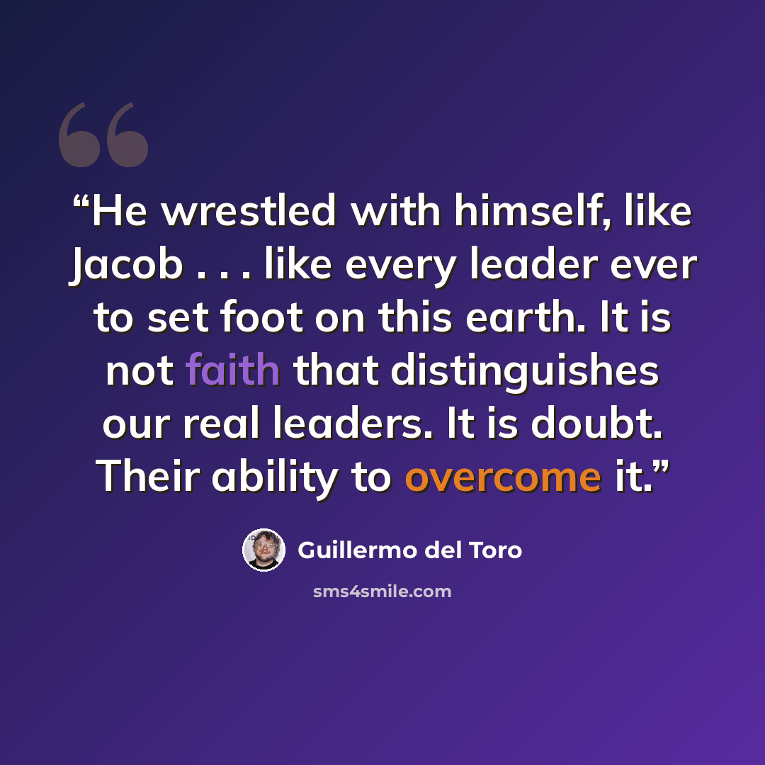 “He wrestled with himself, like Jacob . . . like every leader ever to set foot on this earth. It is not faith that distinguishes our real leaders. It is doubt. Their ability to overcome it.” quote by Guillermo del Toro