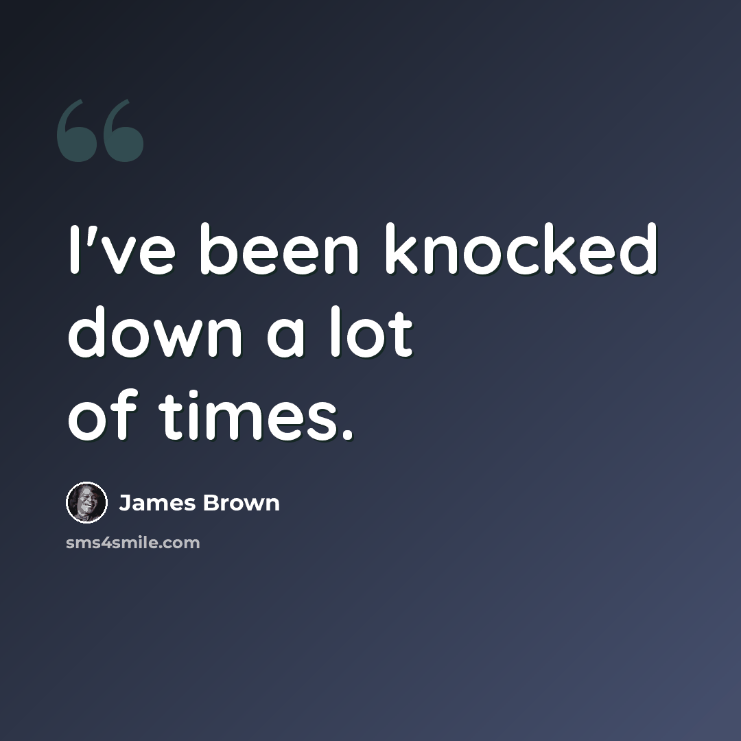 “I've been knocked down a lot of times.” quote by James Brown