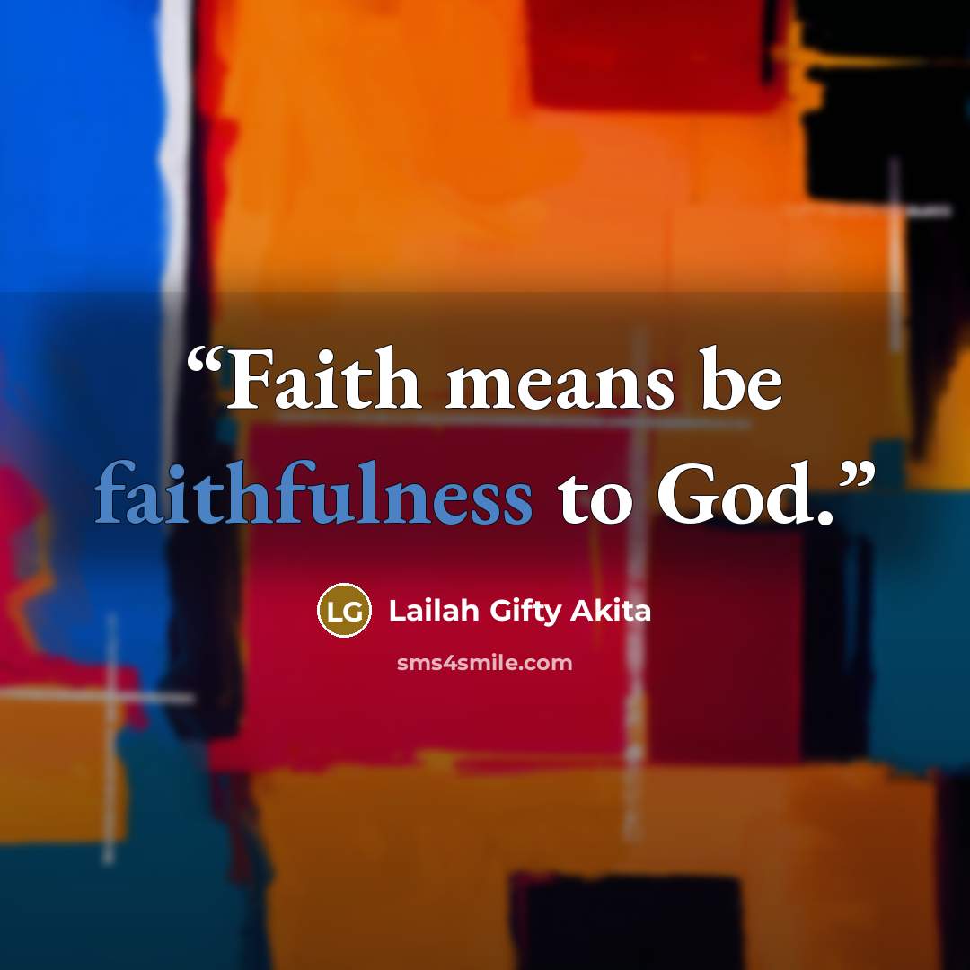 “Faith means be faithfulness to God.” quote by Lailah Gifty Akita