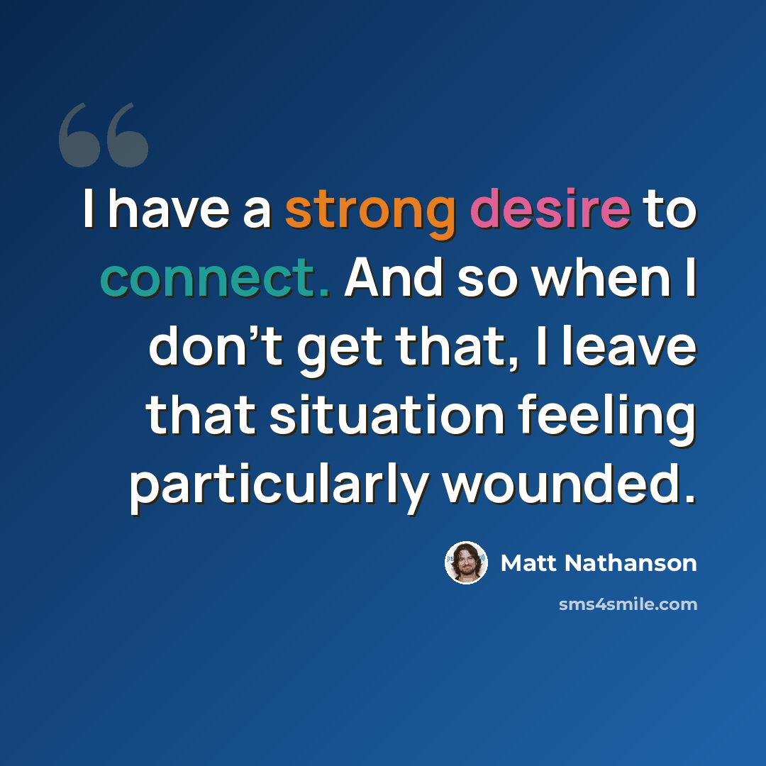 “I have a strong desire to connect. And so when I don't get that, I leave that situation feeling particularly wounded.” quote by Matt Nathanson