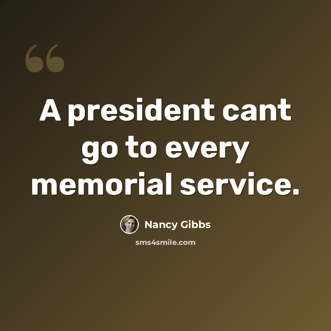 “A president cant go to every memorial service.” quote by Nancy Gibbs