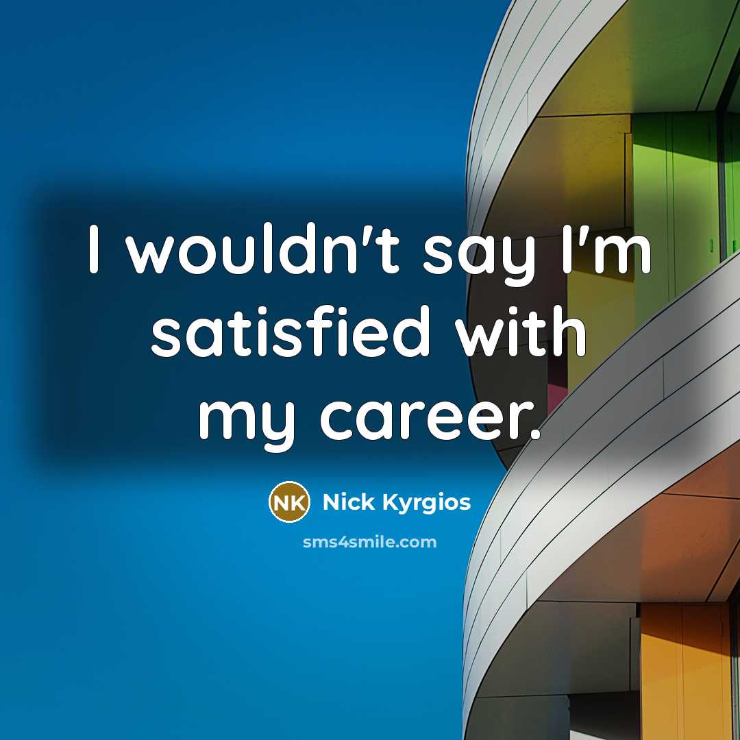 “I wouldn't say I'm satisfied with my career.” quote by Nick Kyrgios