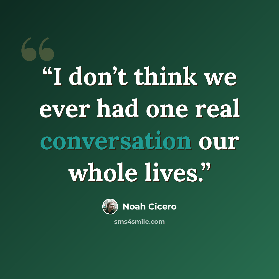 “I don’t think we ever had one real conversation our whole lives.” quote by Noah Cicero