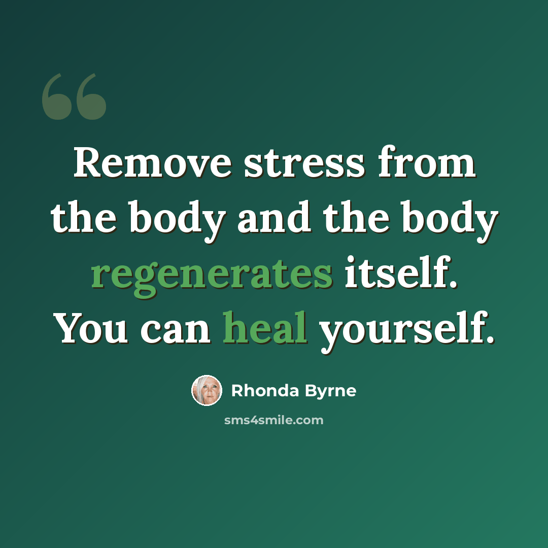 “Remove stress from the body and the body regenerates itself. You can heal yourself.” quote by Rhonda Byrne