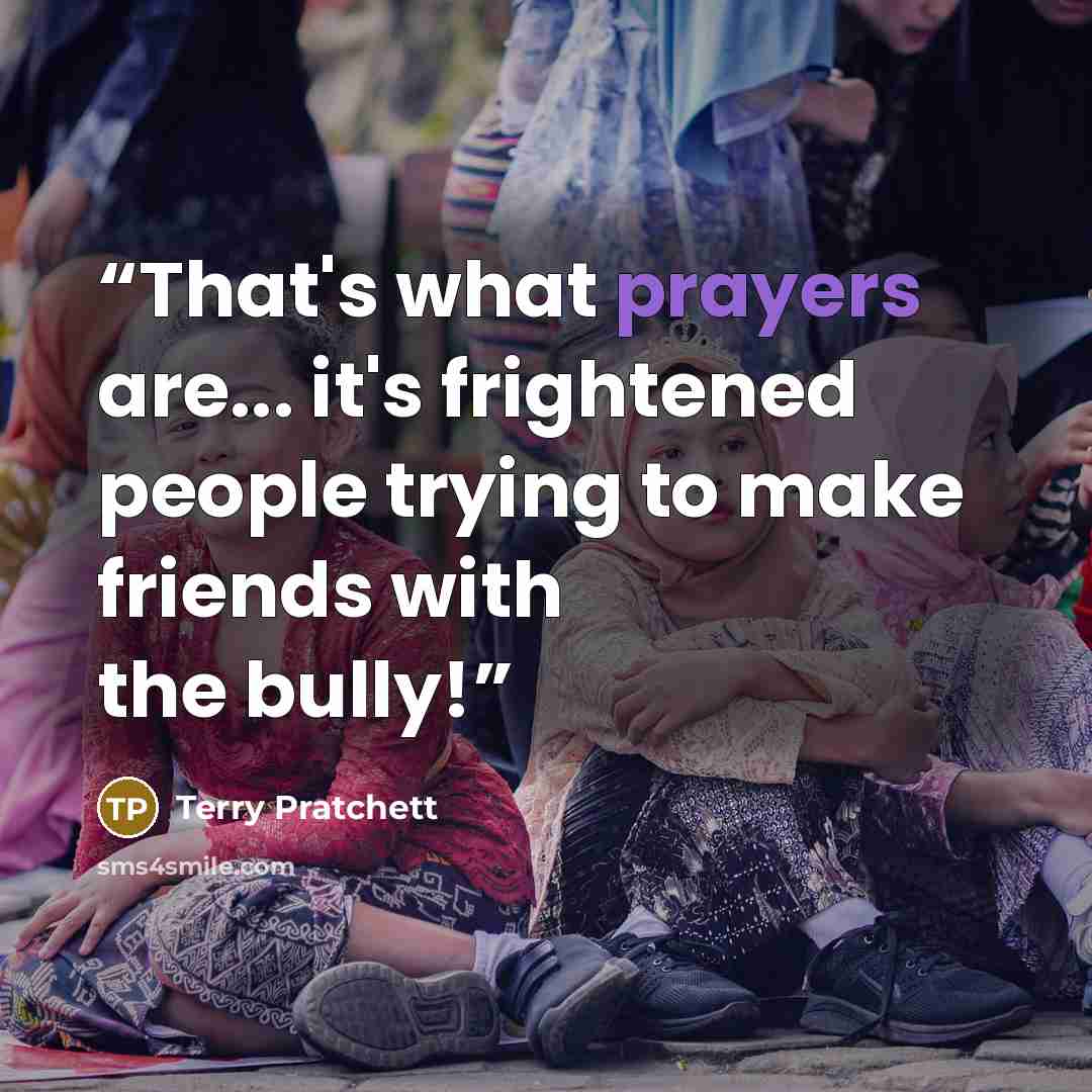 “That's what prayers are... it's frightened people trying to make friends with the bully!” quote by Terry Pratchett