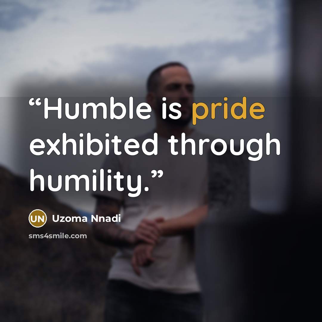 “Humble is pride exhibited through humility.” quote by Uzoma Nnadi