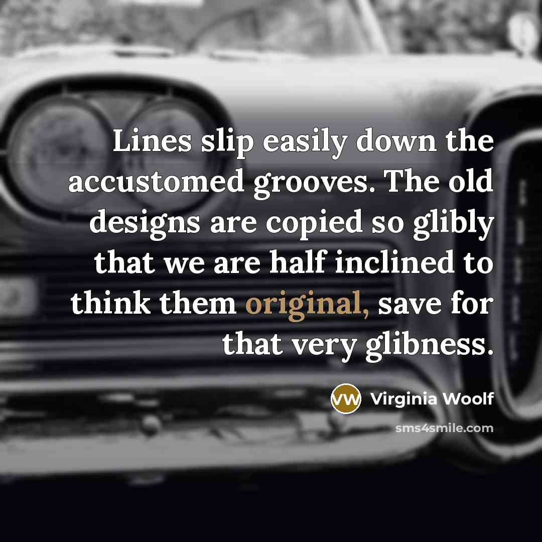 “Lines slip easily down the accustomed grooves. The old designs are copied so glibly that we are half inclined to think them original, save for that very glibness.” quote by Virginia Woolf