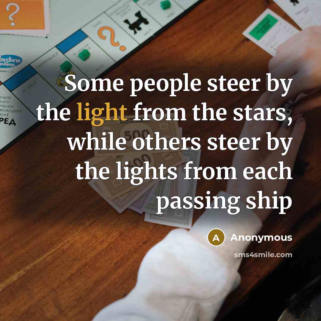 “Some people steer by the light from the stars, while others steer by the lights from each passing ship” quote by Anonymous