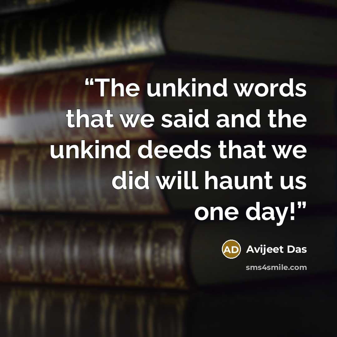 “The unkind words that we said and the unkind deeds that we did will haunt us one day!” quote by Avijeet Das