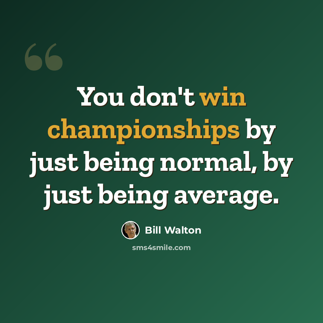 “You don't win championships by just being normal, by just being average.” quote by Bill Walton