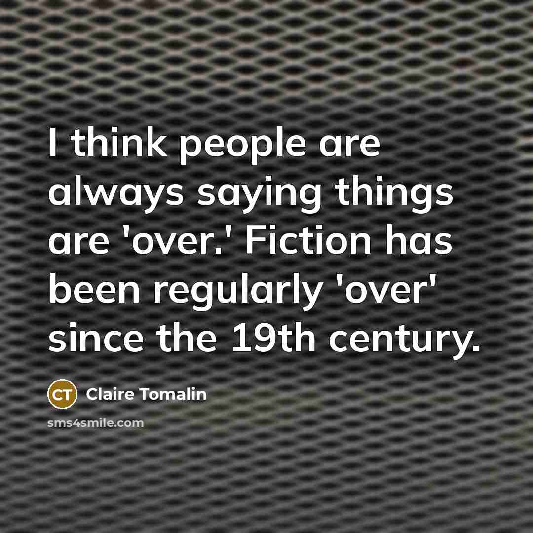 “I think people are always saying things are 'over.' Fiction has been regularly 'over' since the 19th century.” quote by Claire Tomalin