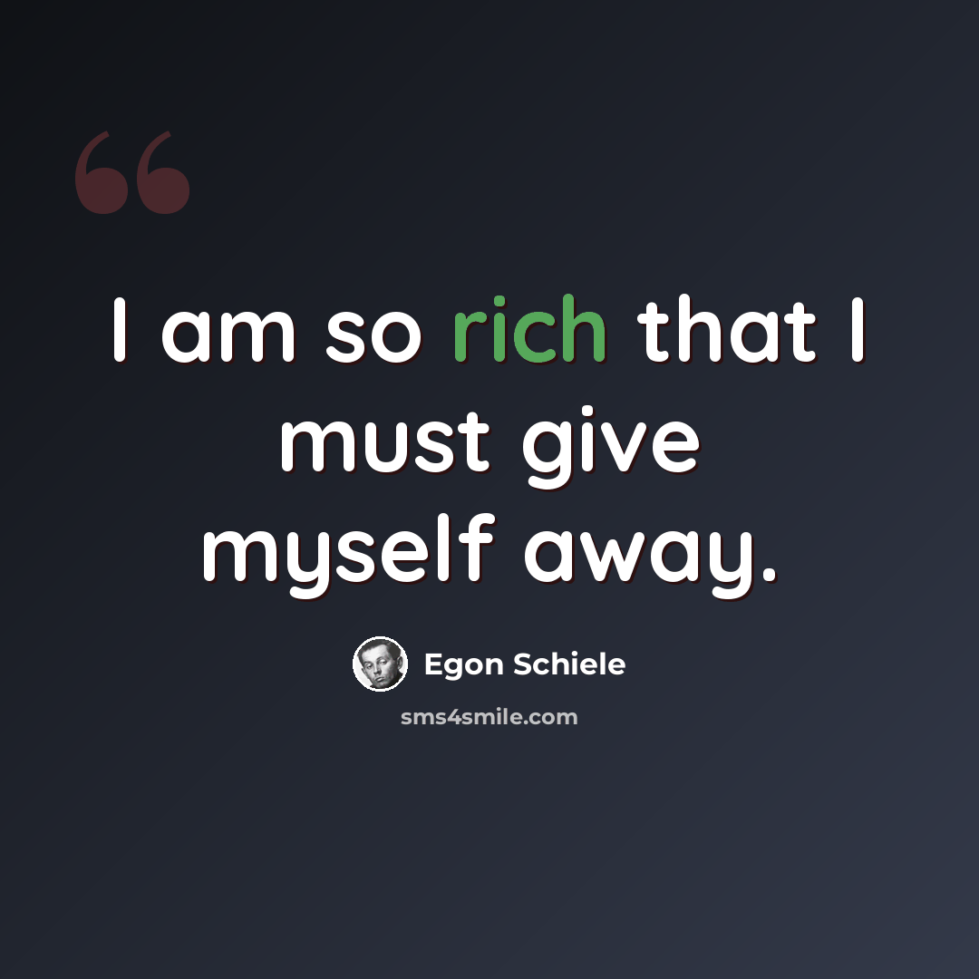 “I am so rich that I must give myself away.” quote by Egon Schiele