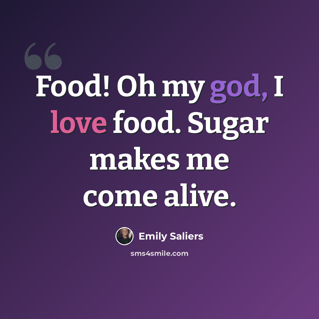 “Food! Oh my god, I love food. Sugar makes me come alive.” quote by Emily Saliers