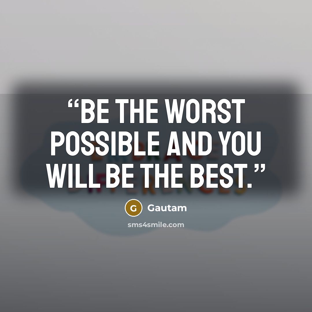 “be the worst possible and you will be the best.” quote by Gautam