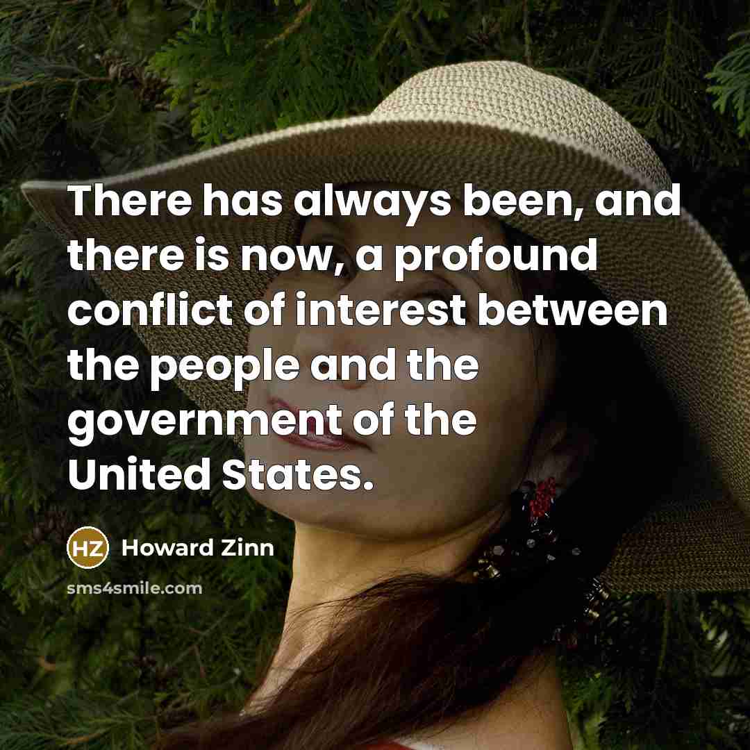 “There has always been, and there is now, a profound conflict of interest between the people and the government of the United States.” quote by Howard Zinn