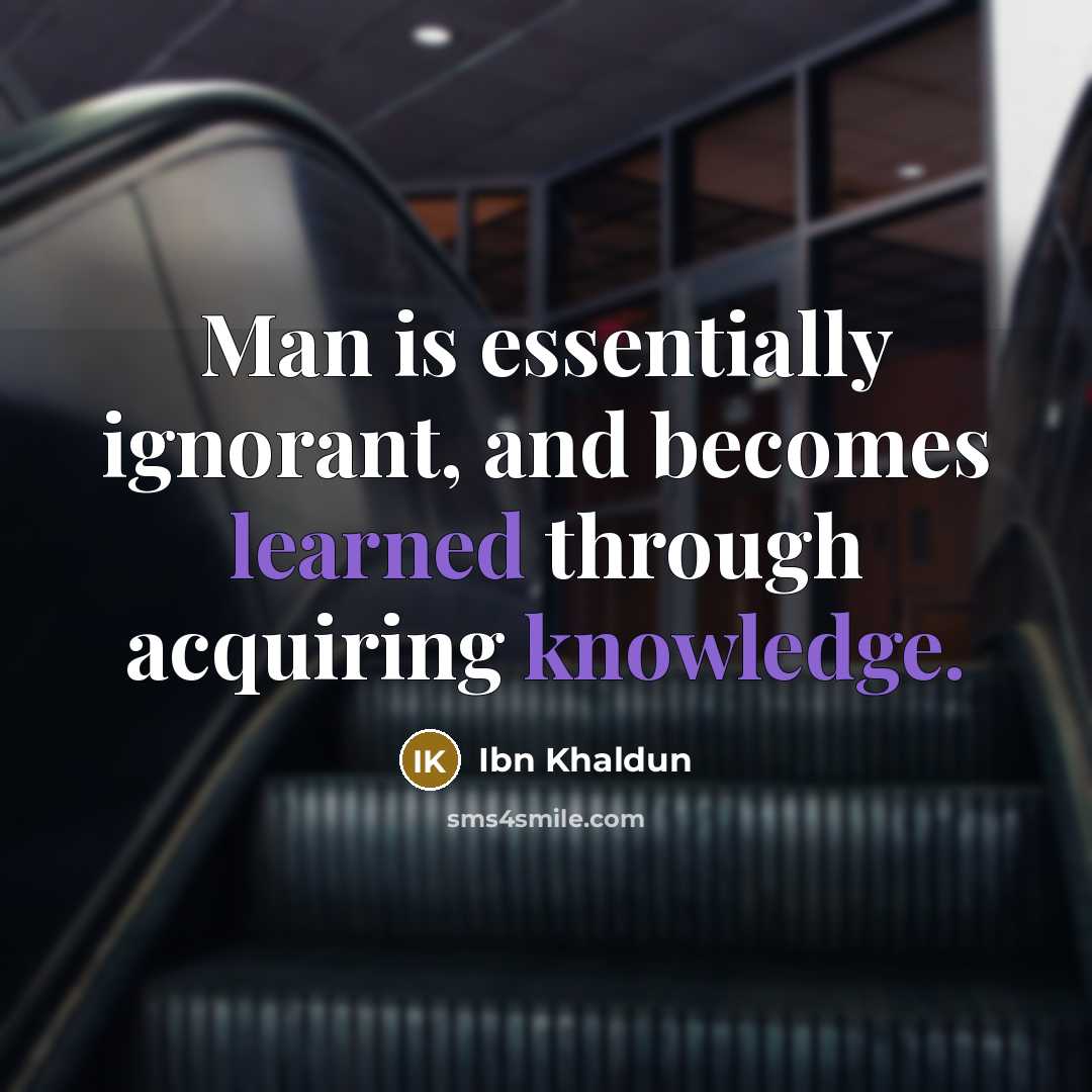 “Man is essentially ignorant, and becomes learned through acquiring knowledge.” quote by Ibn Khaldun