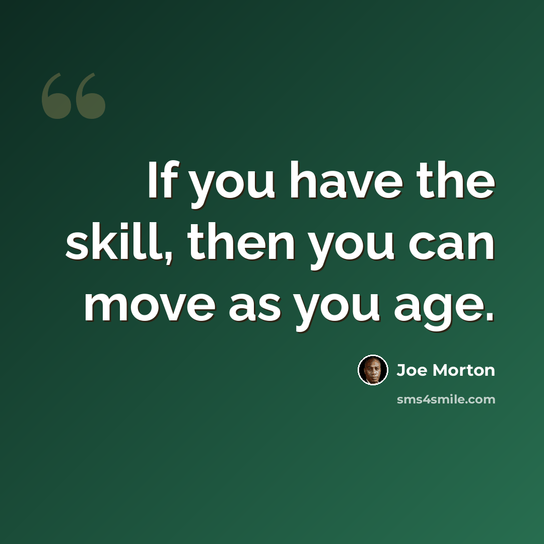 “If you have the skill, then you can move as you age.” quote by Joe Morton